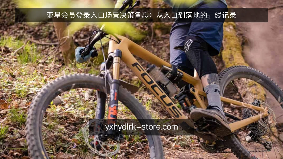 亚星会员登录入口场景决策备忘：从入口到落地的一线记录