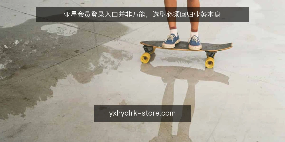 亚星会员登录入口并非万能,选型必须回归业务本身 — 明确业务痛点:先定义问题,再谈登录入口 配图