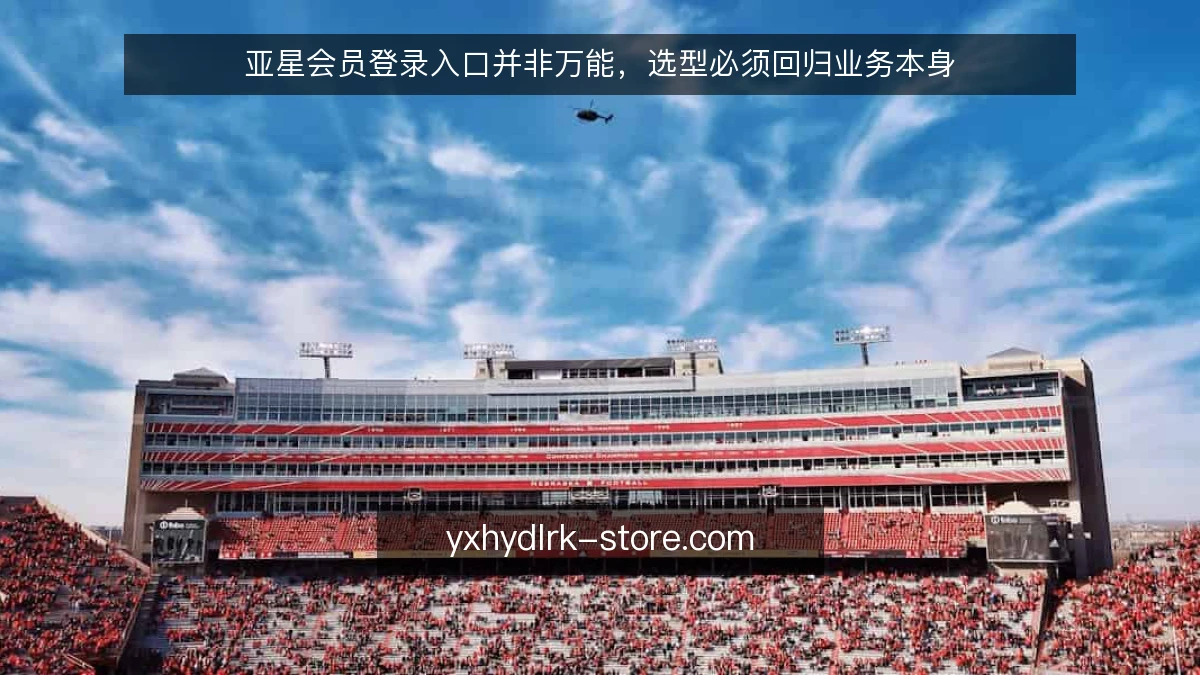 亚星会员登录入口并非万能,选型必须回归业务本身