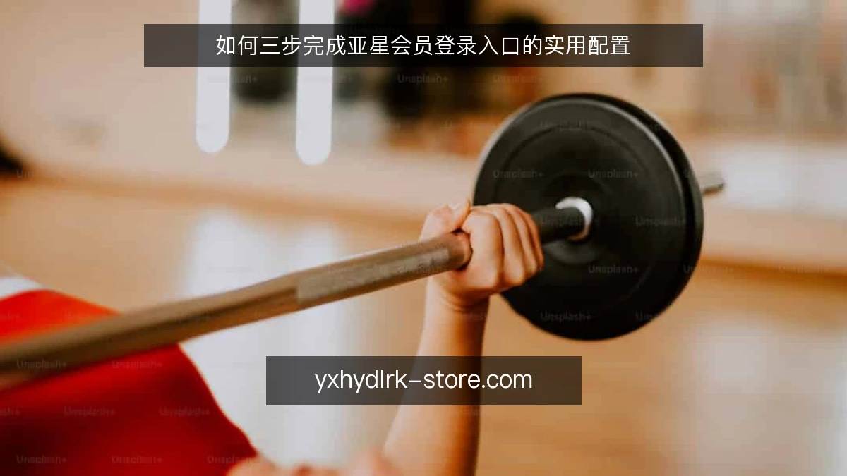如何三步完成亚星会员登录入口的实用配置
