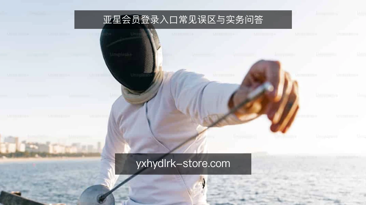 亚星会员登录入口常见误区与实务问答
