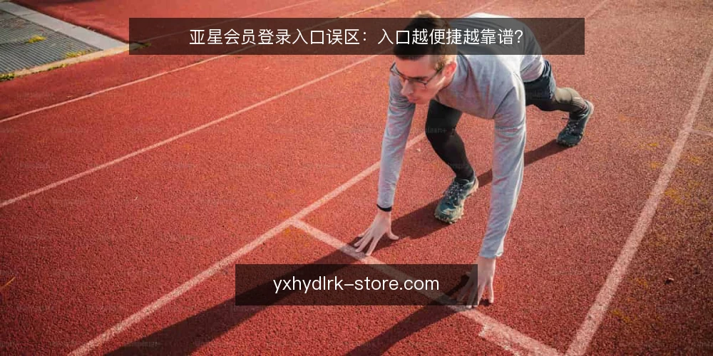 亚星会员登录入口误区：入口越便捷越靠谱？ — 纠正误区：登录入口越便捷越可靠 配图