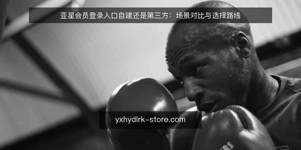 亚星会员登录入口自建还是第三方:场景对比与选择路线 — 明确对比基准:先界定登录入口的核心需求 配图