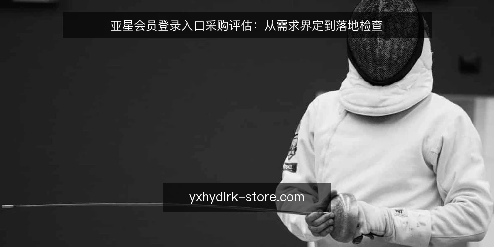 亚星会员登录入口采购评估:从需求界定到落地检查 — 明确业务需求与使用边界 配图