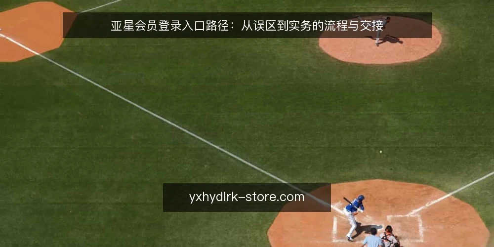 亚星会员登录入口路径:从误区到实务的流程与交接 — 把入口当终点:注册即完成? 配图