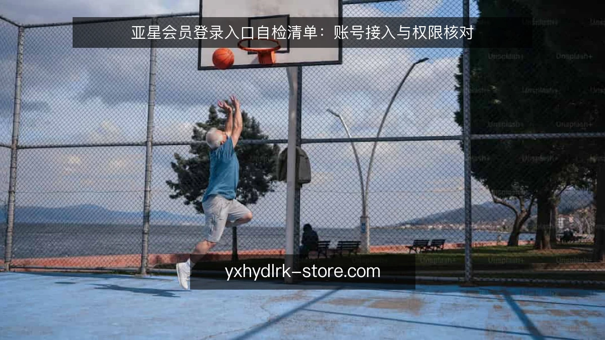 亚星会员登录入口自检清单：账号接入与权限核对