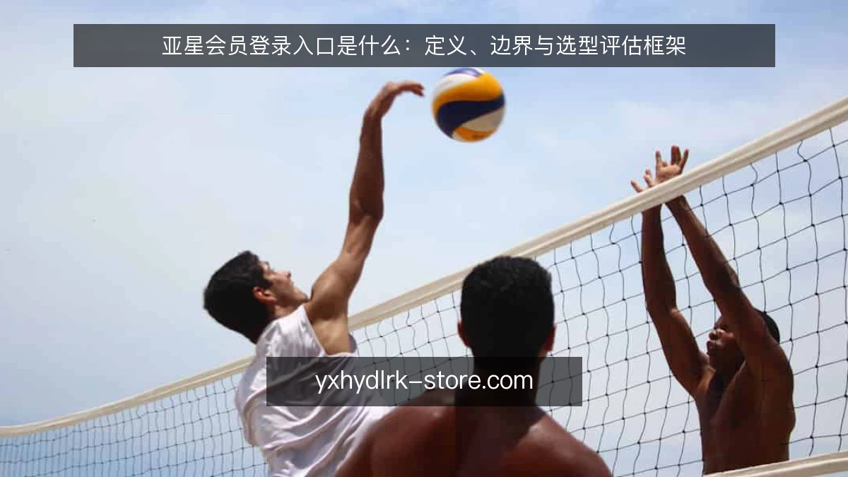 亚星会员登录入口是什么：定义、边界与选型评估框架