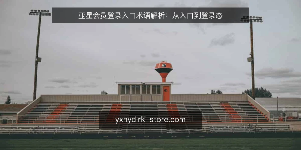 亚星会员登录入口术语解析:从入口到登录态 — 界定需求:入口、登录态与会话 配图