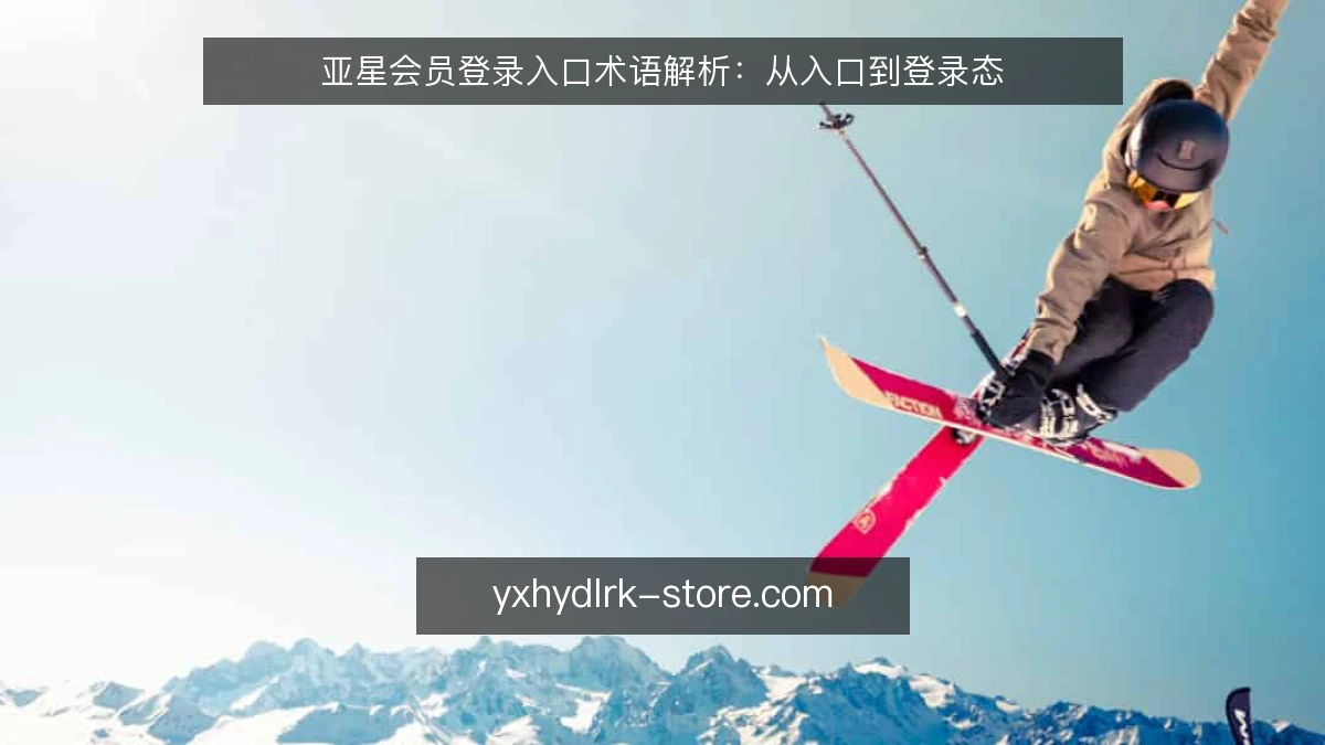 亚星会员登录入口术语解析：从入口到登录态