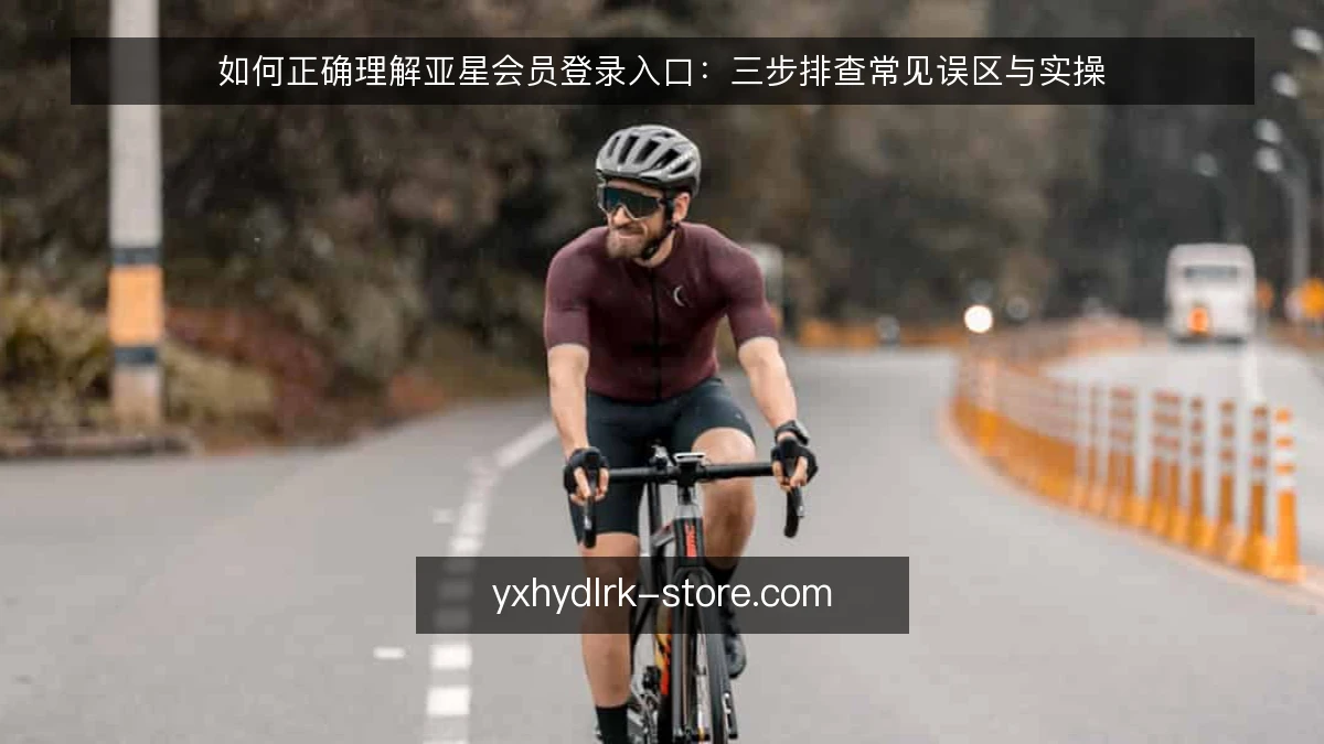 如何正确理解亚星会员登录入口:三步排查常见误区与实操