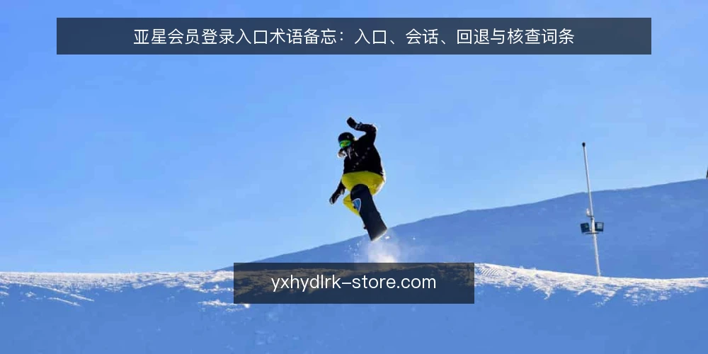 亚星会员登录入口术语备忘:入口、会话、回退与核查词条 — 信号词条:现场该看什么 配图