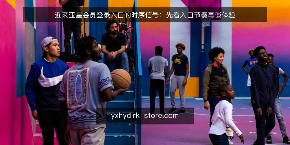 近来亚星会员登录入口的时序信号:先看入口节奏再谈体验 — 当下的入口节奏为何值得先看 配图