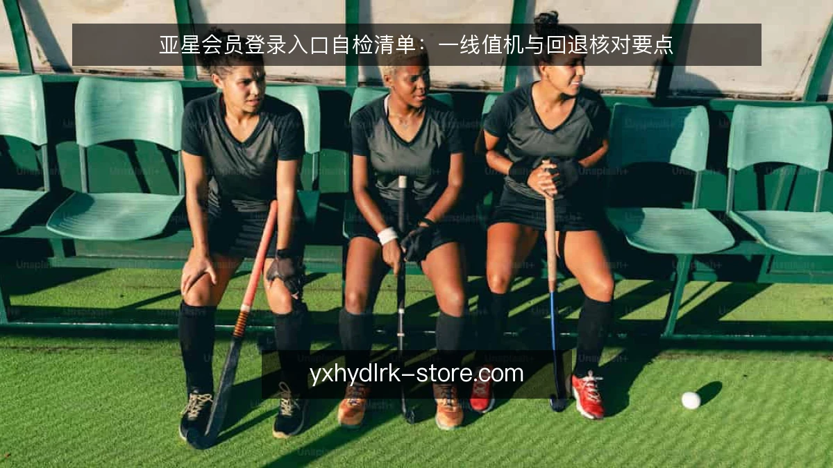 亚星会员登录入口自检清单：一线值机与回退核对要点