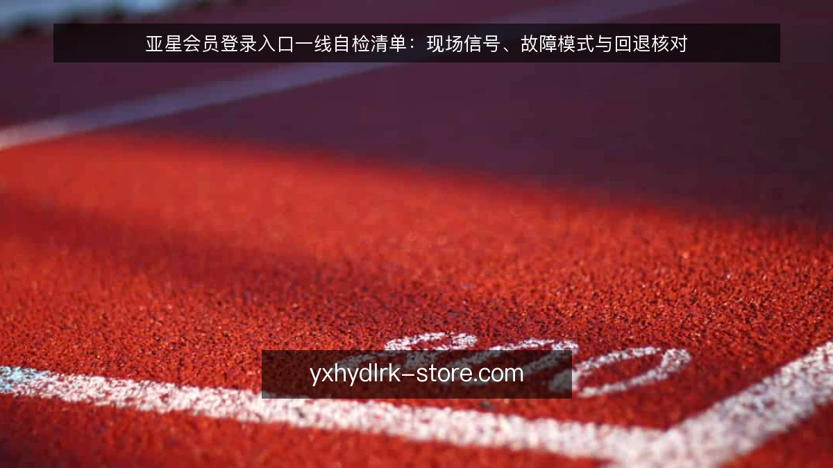 亚星会员登录入口一线自检清单:现场信号、故障模式与回退核对