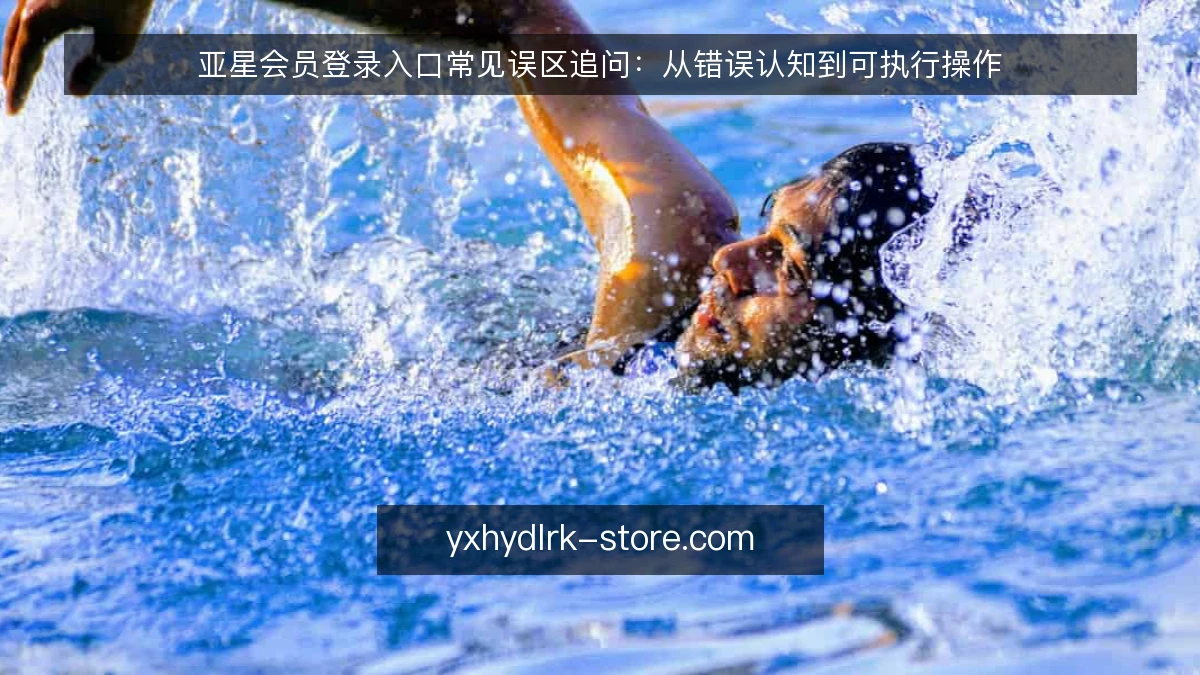 亚星会员登录入口常见误区追问:从错误认知到可执行操作