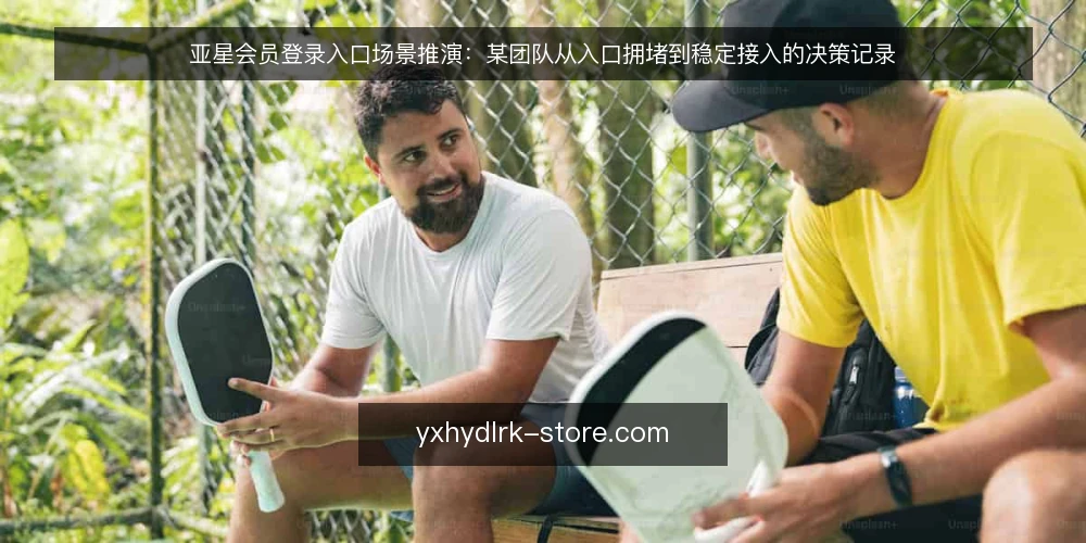 亚星会员登录入口场景推演:某团队从入口拥堵到稳定接入的决策记录 — 场景起点:入口拥堵如何暴露流程断点 配图