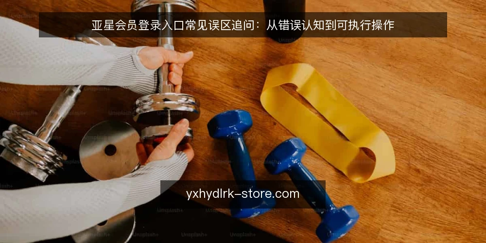 亚星会员登录入口常见误区追问:从错误认知到可执行操作 — 为什么误区总在登录入口环节反复出现? 配图