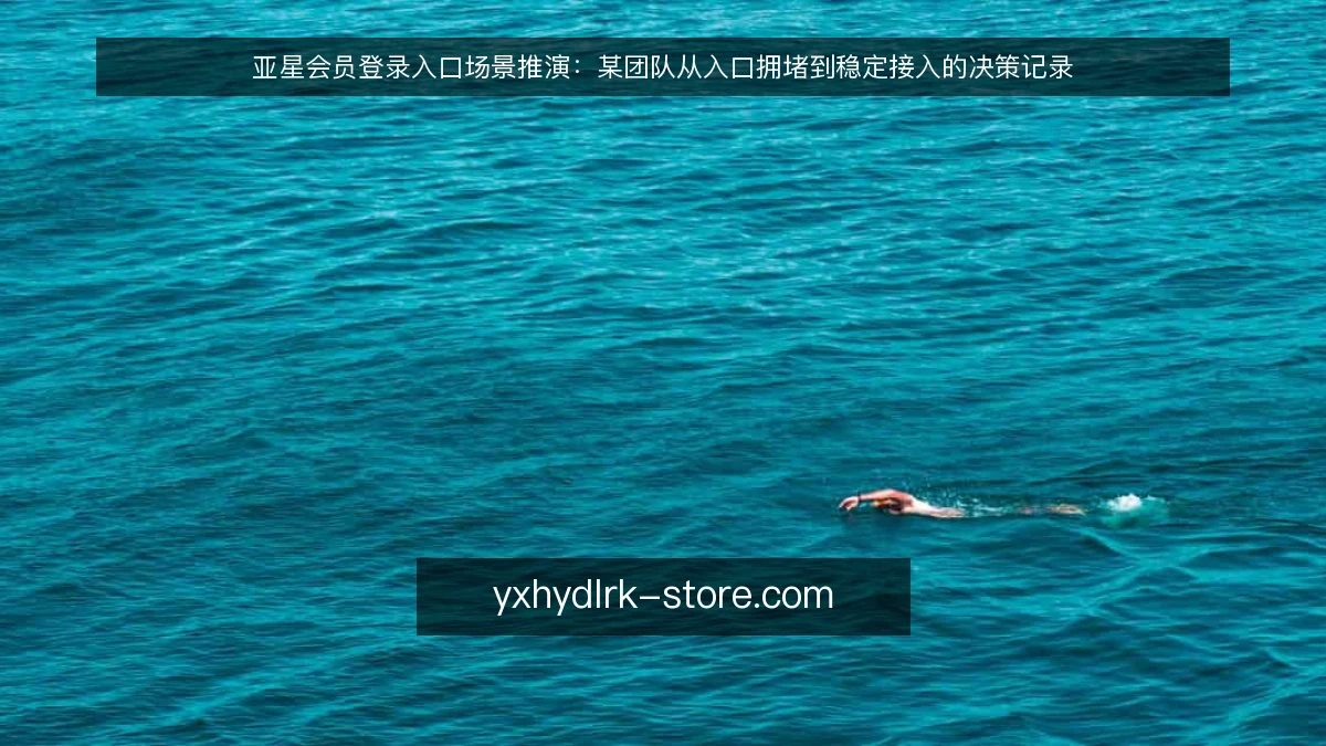 亚星会员登录入口场景推演:某团队从入口拥堵到稳定接入的决策记录