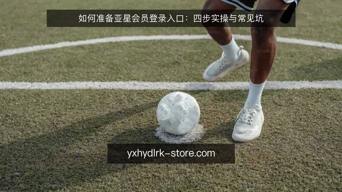 如何准备亚星会员登录入口:四步实操与常见坑